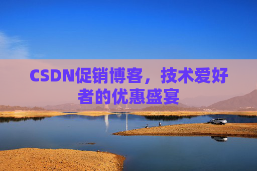 CSDN促销博客，技术爱好者的优惠盛宴